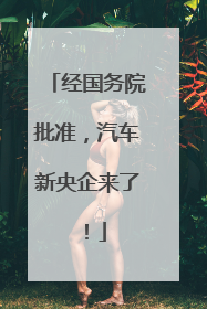 经国务院批准，汽车新央企来了！