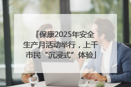 保康2025年安全生产月活动举行，上千市民“沉浸式”体验