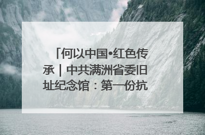 何以中国•红色传承｜中共满洲省委旧址纪念馆：第一份抗日宣言在这里发出