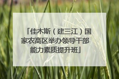 佳木斯（建三江）国家农高区举办领导干部能力素质提升班