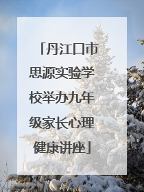 丹江口市思源实验学校举办九年级家长心理健康讲座