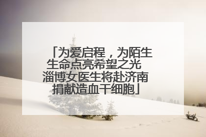 为爱启程，为陌生生命点亮希望之光 淄博女医生将赴济南捐献造血干细胞
