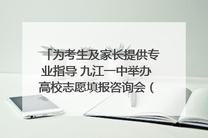 为考生及家长提供专业指导 九江一中举办高校志愿填报咨询会（组图｜视频）