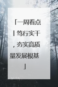 一周看点丨笃行实干，夯实高质量发展根基