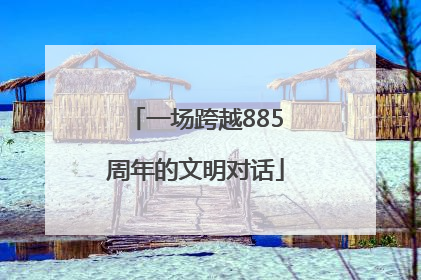 一场跨越885周年的文明对话