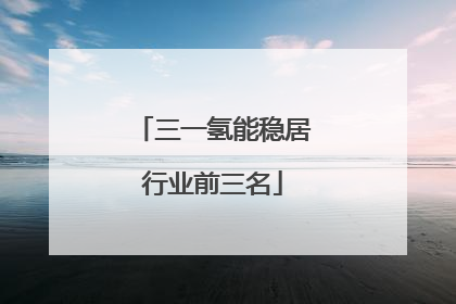 三一氢能稳居行业前三名