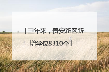 三年来，贵安新区新增学位8310个