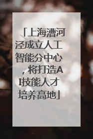 上海漕河泾成立人工智能分中心，将打造AI技能人才培养高地