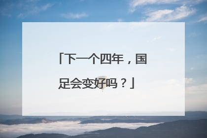 下一个四年，国足会变好吗？