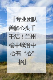 专业团队善解心头千千结！兰州榆中综治中心有“心”招