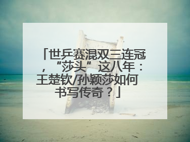 世乒赛混双三连冠，“莎头”这八年：王楚钦/孙颖莎如何书写传奇？