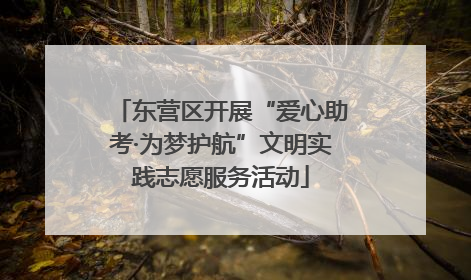东营区开展“爱心助考·为梦护航”文明实践志愿服务活动