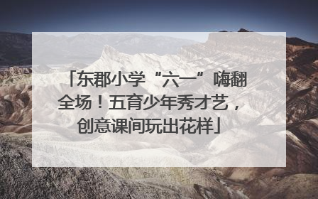 东郡小学“六一”嗨翻全场！五育少年秀才艺，创意课间玩出花样