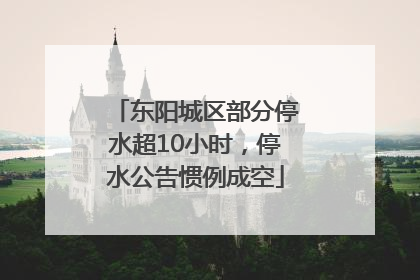 东阳城区部分停水超10小时，停水公告惯例成空