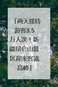 两天接待游客3.5万人次！新疆昆仑山景区迎来客流高峰