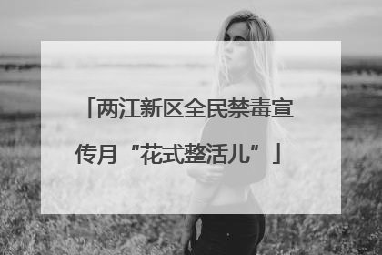 两江新区全民禁毒宣传月“花式整活儿”
