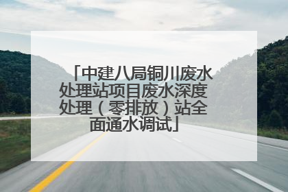 中建八局铜川废水处理站项目废水深度处理（零排放）站全面通水调试