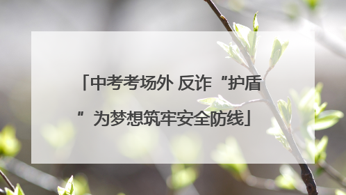 中考考场外 反诈“护盾”为梦想筑牢安全防线