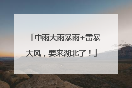 中雨大雨暴雨+雷暴大风，要来湖北了！
