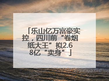 乐山亿万富豪实控，四川前“卷烟纸大王”拟2.68亿“卖身”