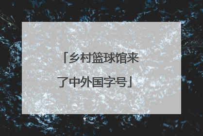 乡村篮球馆来了中外国字号