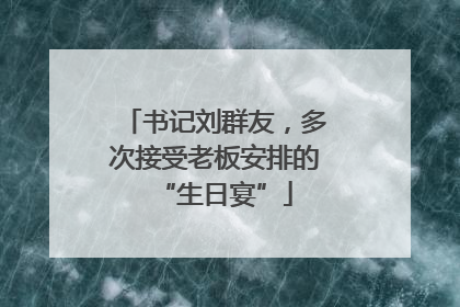 书记刘群友，多次接受老板安排的“生日宴”