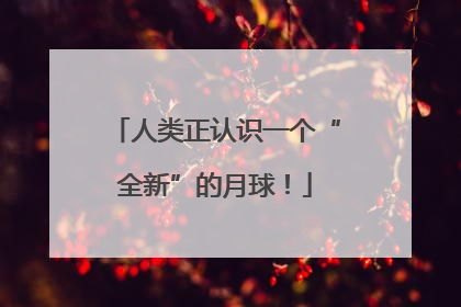 人类正认识一个“全新”的月球！
