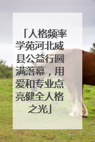 人格频率学苑河北威县公益行圆满落幕，用爱和专业点亮健全人格之光