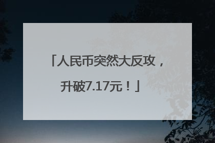 人民币突然大反攻，升破7.17元！