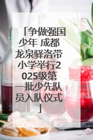 争做强国少年 成都龙泉驿洛带小学举行2025级第一批少先队员入队仪式