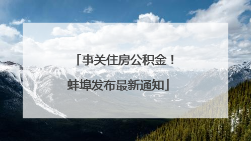事关住房公积金！蚌埠发布最新通知
