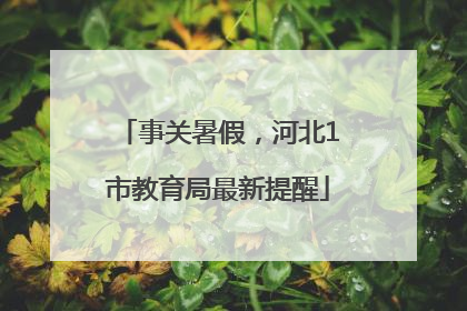 事关暑假，河北1市教育局最新提醒