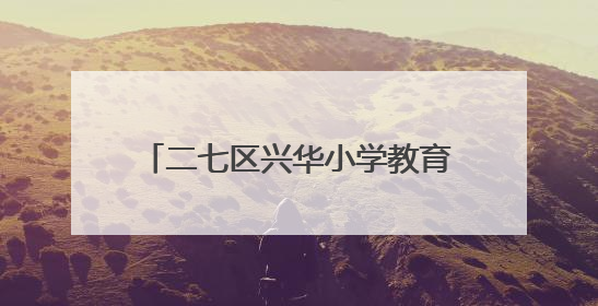 二七区兴华小学教育集团：端午艾香沁童心 中医文化润校园