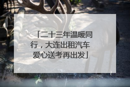 二十三年温暖同行，大连出租汽车爱心送考再出发