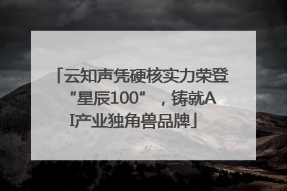 云知声凭硬核实力荣登“星辰100”，铸就AI产业独角兽品牌
