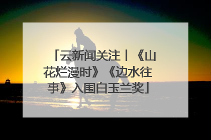云新闻关注丨《山花烂漫时》《边水往事》入围白玉兰奖