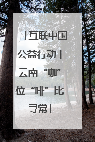 互联中国公益行动丨云南“咖”位“啡”比寻常
