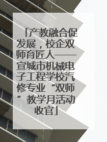 产教融合促发展，校企双师育匠人——宣城市机械电子工程学校汽修专业“双师”教学月活动收官