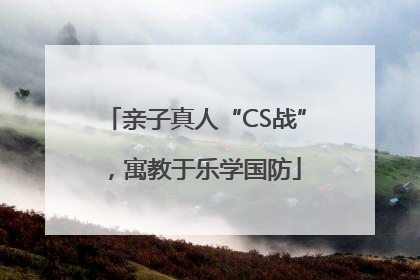 亲子真人“CS战”，寓教于乐学国防