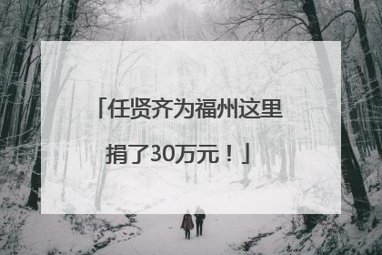 任贤齐为福州这里捐了30万元！