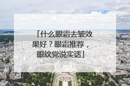 什么眼霜去皱效果好？眼霜推荐，眼纹党说实话