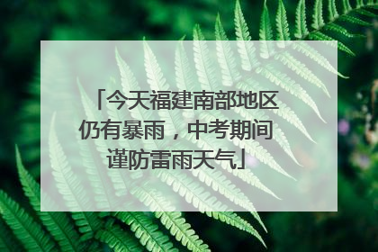 今天福建南部地区仍有暴雨，中考期间谨防雷雨天气