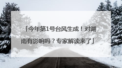 今年第1号台风生成！对湖南有影响吗？专家解读来了