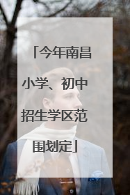 今年南昌小学、初中招生学区范围划定