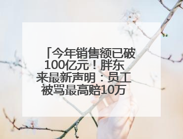 今年销售额已破100亿元！胖东来最新声明：员工被骂最高赔10万！于东来回应