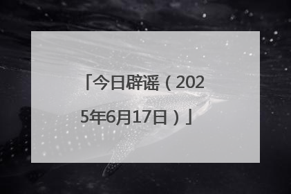 今日辟谣（2025年6月17日）