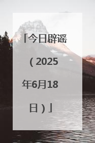 今日辟谣（2025年6月18日）