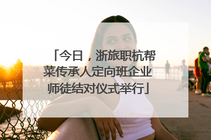 今日，浙旅职杭帮菜传承人定向班企业师徒结对仪式举行