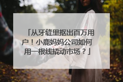 从牙缝里抠出百万用户！小鹿妈妈公司如何用一根线撬动市场？