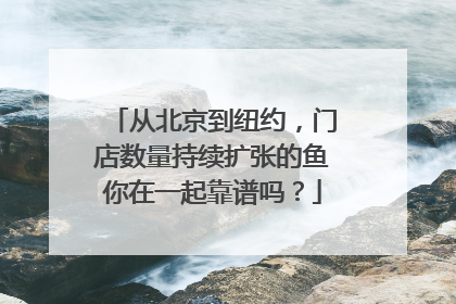 从北京到纽约，门店数量持续扩张的鱼你在一起靠谱吗？